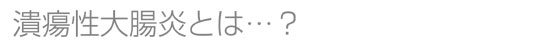 潰瘍性大腸炎とは？